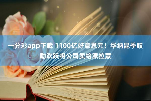 一分彩app下载 1100亿好意思元！华纳昆季鼓励欢跃将公司卖给派拉蒙