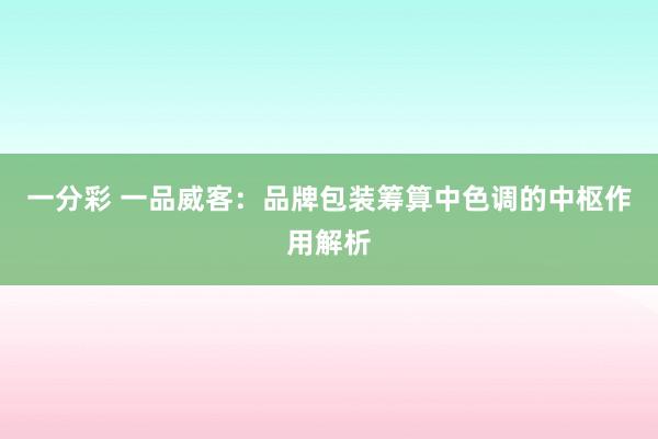 一分彩 一品威客：品牌包装筹算中色调的中枢作用解析