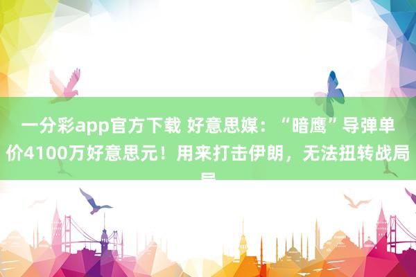 一分彩app官方下载 好意思媒：“暗鹰”导弹单价4100万好意思元！用来打击伊朗，无法扭转战局