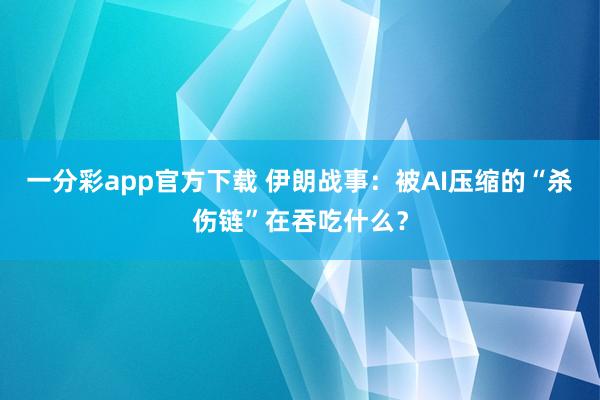 一分彩app官方下载 伊朗战事：被AI压缩的“杀伤链”在吞吃什么？
