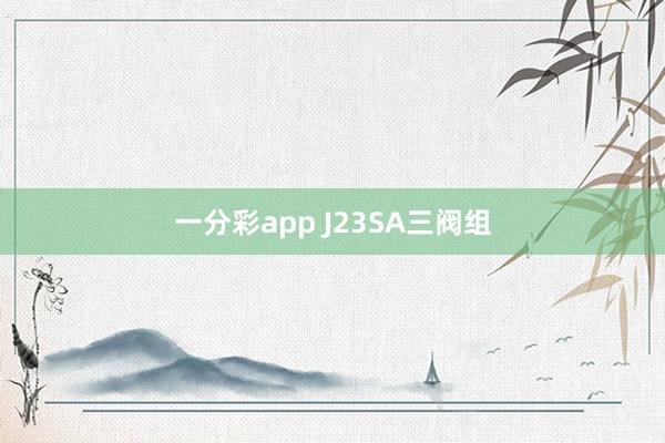 一分彩app J23SA三阀组