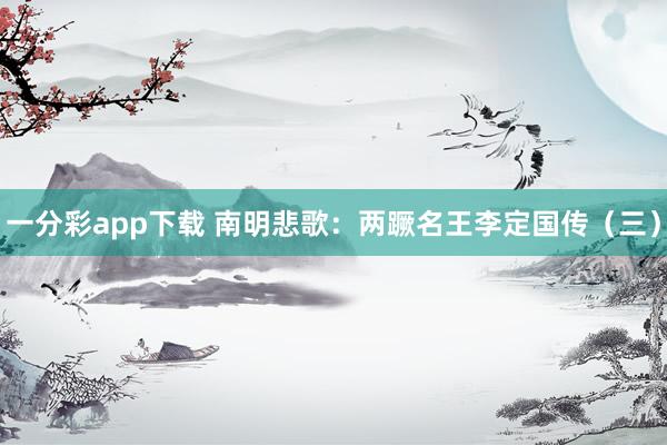 一分彩app下载 南明悲歌：两蹶名王李定国传（三）