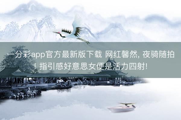 一分彩app官方最新版下载 网红馨然，<a href=