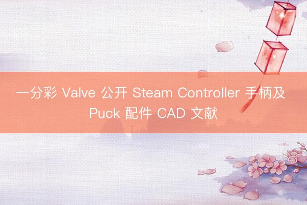 一分彩 Valve 公开 Steam Controller 手柄及 Puck 配件 CAD 文献