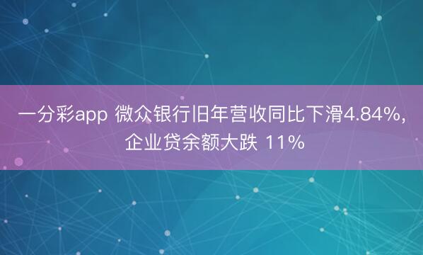 一分彩app 微众银行旧年营收同比下滑4.84%， 企业贷余额大跌 11%