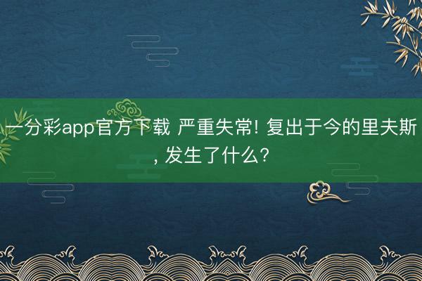 一分彩app官方下载 严重失常! 复出于今的里夫斯, 发生了什么?
