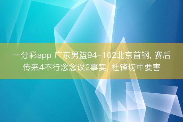 一分彩app 广东男篮94-102北京首钢, 赛后传来4不行念念议2事实, 杜锋切中要害