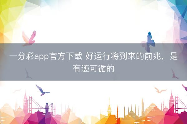 一分彩app官方下载 好运行将到来的前兆，是有迹可循的